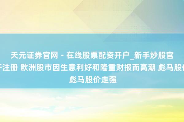 天元证券官网 - 在线股票配资开户_新手炒股官网杠杆注册 欧洲股市因生意利好和隆重财报而高潮 彪马股价走强