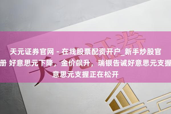 天元证券官网 - 在线股票配资开户_新手炒股官网杠杆注册 好意思元下降，金价飙升，瑞银告诫好意思元支握正在松开